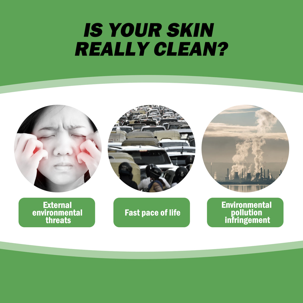 Green graphic asking "IS YOUR SKIN REALLY CLEAN?" with three circular images: a person rubbing irritated cheeks, heavy traffic, and smoky factories.
